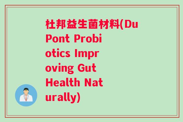 杜邦益生菌材料(DuPont Probiotics Improving Gut Health Naturally)