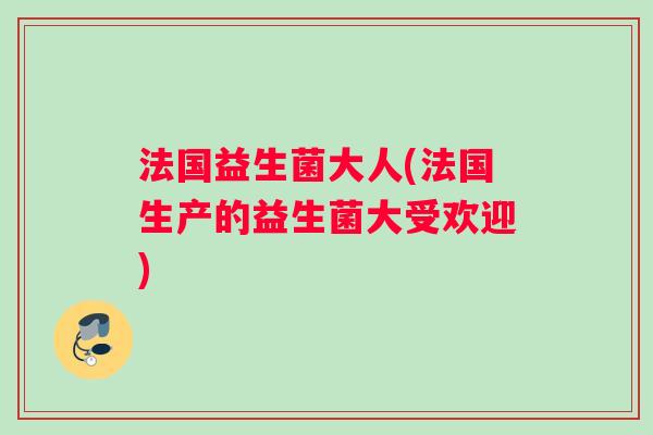 法国益生菌大人(法国生产的益生菌大受欢迎)
