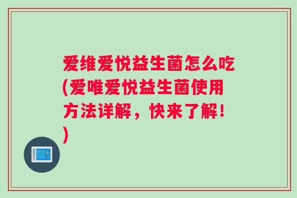 爱维爱悦益生菌怎么吃(爱唯爱悦益生菌使用方法详解，快来了解！)