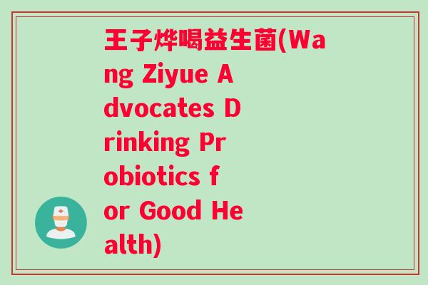 王子烨喝益生菌(Wang Ziyue Advocates Drinking Probiotics for Good Health)