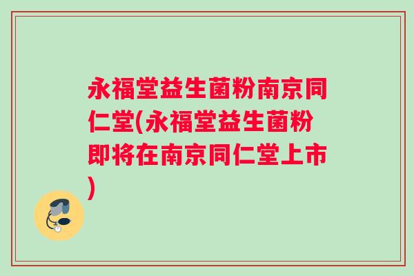 永福堂益生菌粉南京同仁堂(永福堂益生菌粉即将在南京同仁堂上市)