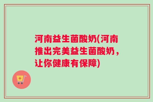 河南益生菌酸奶(河南推出完美益生菌酸奶，让你健康有保障)