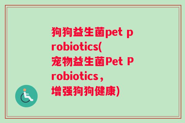 狗狗益生菌pet probiotics(宠物益生菌Pet Probiotics，增强狗狗健康)