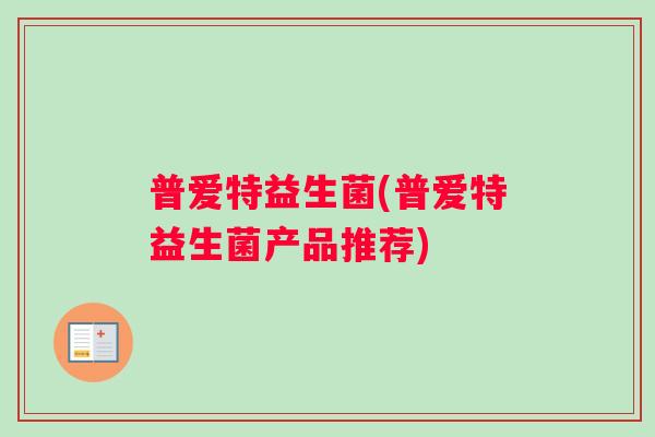 普爱特益生菌(普爱特益生菌产品推荐)