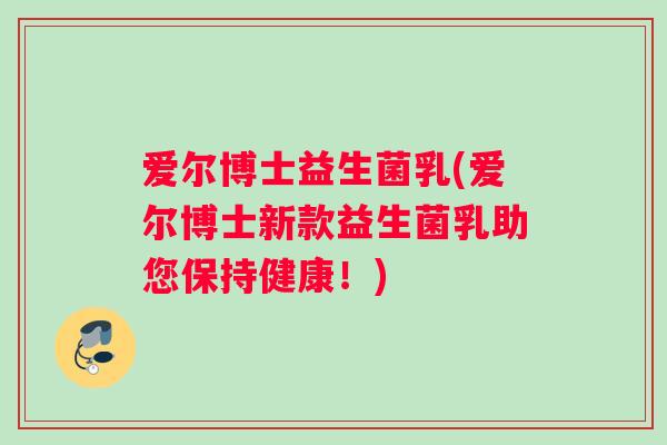 爱尔博士益生菌乳(爱尔博士新款益生菌乳助您保持健康！)
