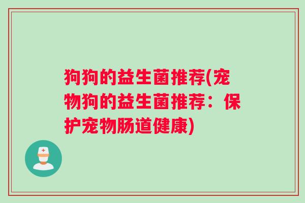 狗狗的益生菌推荐(宠物狗的益生菌推荐：保护宠物肠道健康)