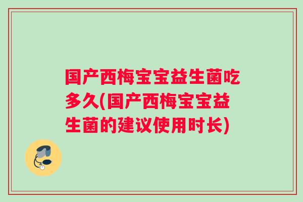 国产西梅宝宝益生菌吃多久(国产西梅宝宝益生菌的建议使用时长)