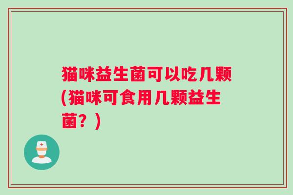 猫咪益生菌可以吃几颗(猫咪可食用几颗益生菌？)