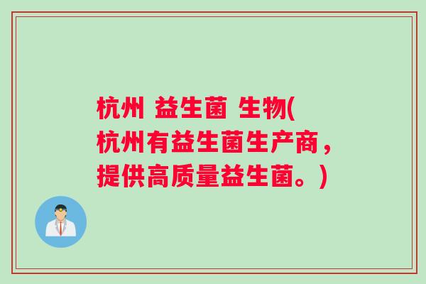 杭州 益生菌 生物(杭州有益生菌生产商，提供高质量益生菌。)