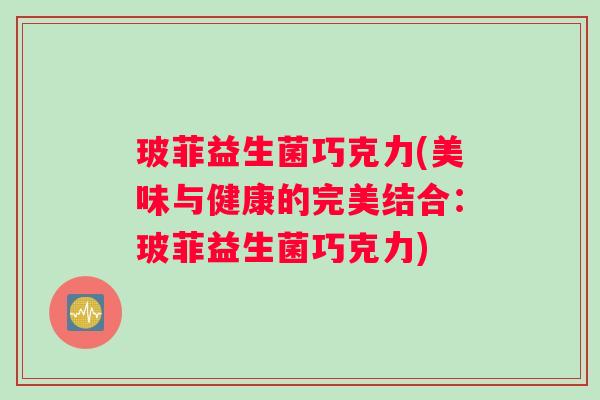 玻菲益生菌巧克力(美味与健康的完美结合：玻菲益生菌巧克力)