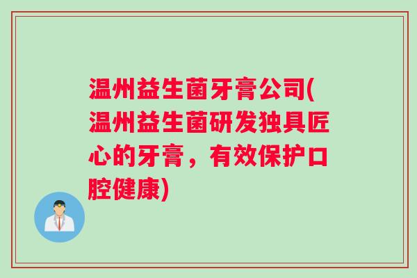 温州益生菌牙膏公司(温州益生菌研发独具匠心的牙膏，有效保护口腔健康)