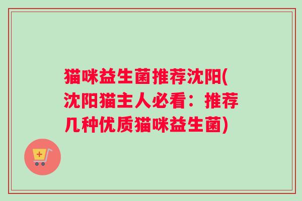 猫咪益生菌推荐沈阳(沈阳猫主人必看：推荐几种优质猫咪益生菌)