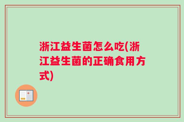 浙江益生菌怎么吃(浙江益生菌的正确食用方式)