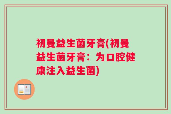 初曼益生菌牙膏(初曼益生菌牙膏：为口腔健康注入益生菌)