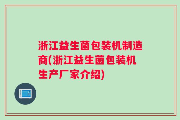 浙江益生菌包装机制造商(浙江益生菌包装机生产厂家介绍)