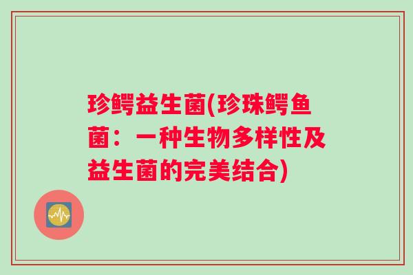 珍鳄益生菌(珍珠鳄鱼菌：一种生物多样性及益生菌的完美结合)