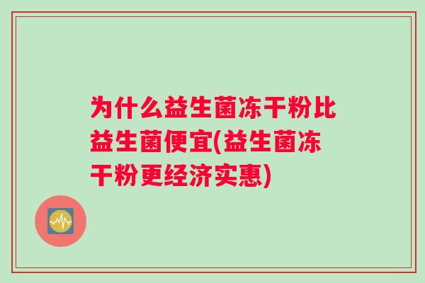 为什么益生菌冻干粉比益生菌便宜(益生菌冻干粉更经济实惠)