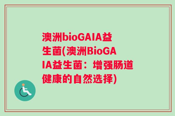 澳洲bioGAIA益生菌(澳洲BioGAIA益生菌：增强肠道健康的自然选择)