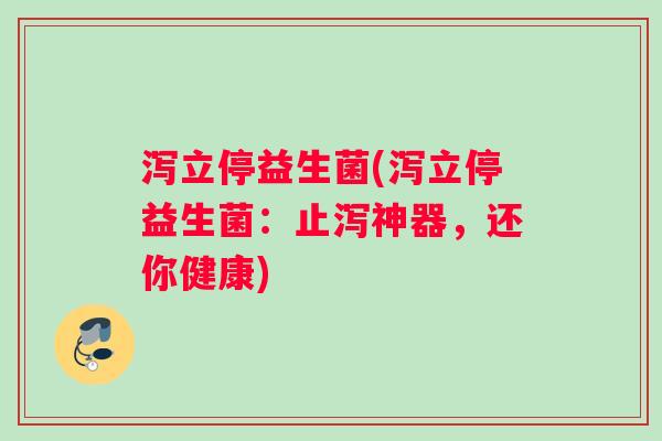 泻立停益生菌(泻立停益生菌：止泻神器，还你健康)