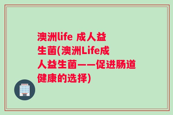 澳洲life 成人益生菌(澳洲Life成人益生菌——促进肠道健康的选择)
