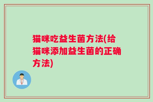 猫咪吃益生菌方法(给猫咪添加益生菌的正确方法)