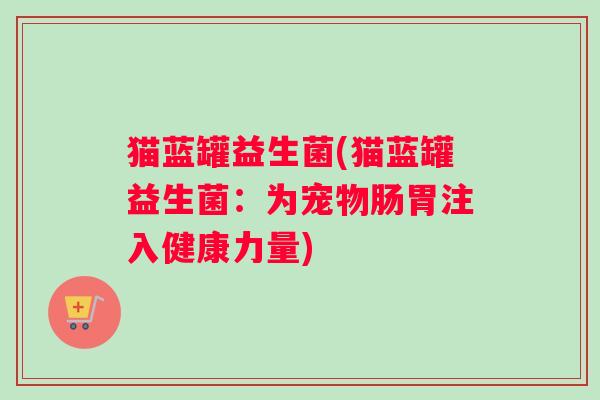 猫蓝罐益生菌(猫蓝罐益生菌：为宠物肠胃注入健康力量)