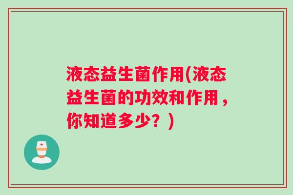 液态益生菌作用(液态益生菌的功效和作用，你知道多少？)