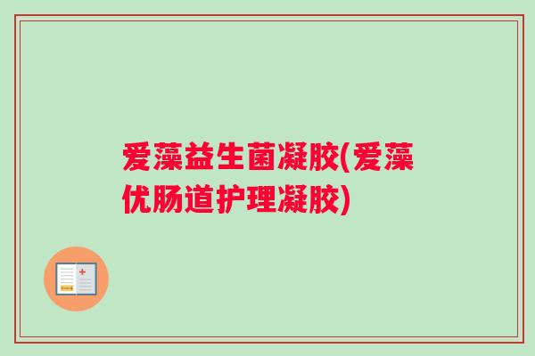爱藻益生菌凝胶(爱藻优肠道护理凝胶)