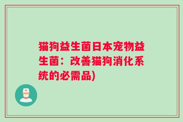 猫狗益生菌日本宠物益生菌：改善猫狗消化系统的必需品)