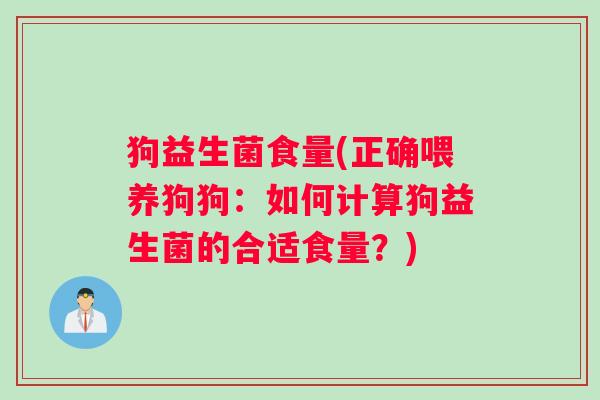狗益生菌食量(正确喂养狗狗：如何计算狗益生菌的合适食量？)