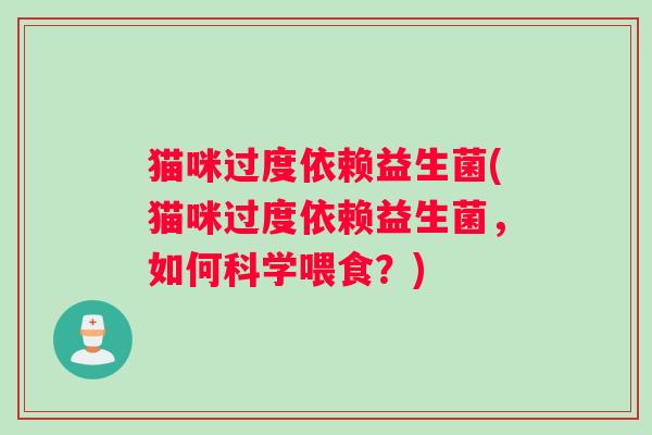 猫咪过度依赖益生菌(猫咪过度依赖益生菌，如何科学喂食？)