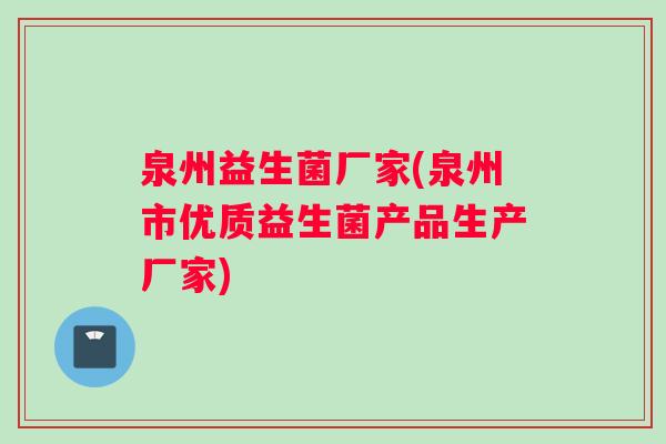 泉州益生菌厂家(泉州市优质益生菌产品生产厂家)