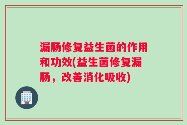 漏肠修复益生菌的作用和功效(益生菌修复漏肠，改善消化吸收)