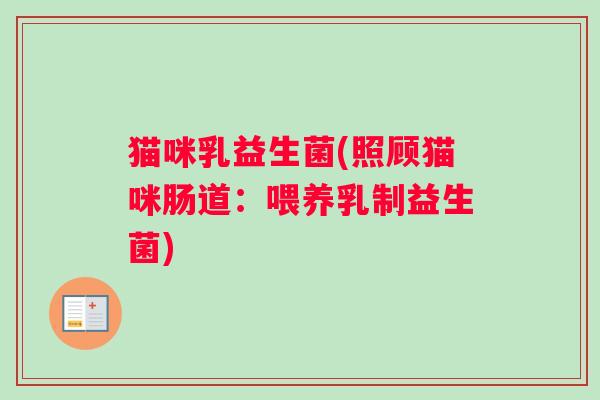 猫咪乳益生菌(照顾猫咪肠道：喂养乳制益生菌)