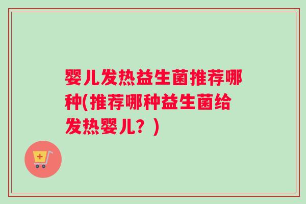 婴儿发热益生菌推荐哪种(推荐哪种益生菌给发热婴儿？)