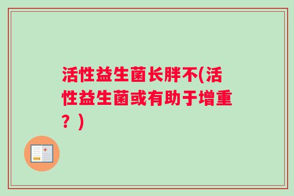 活性益生菌长胖不(活性益生菌或有助于增重？)