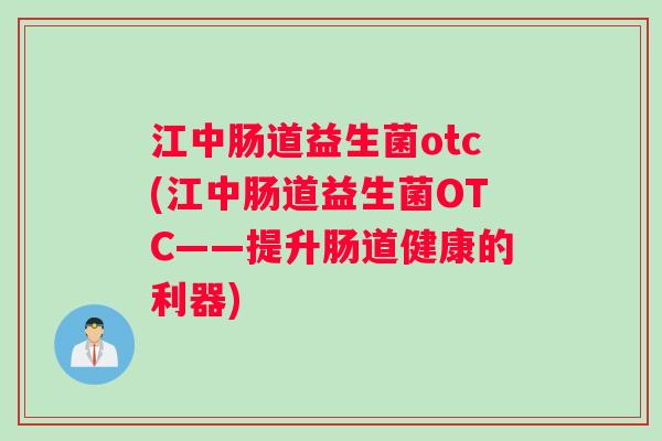 江中肠道益生菌otc(江中肠道益生菌OTC——提升肠道健康的利器)