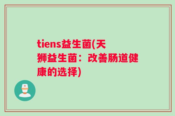 tiens益生菌(天狮益生菌：改善肠道健康的选择)