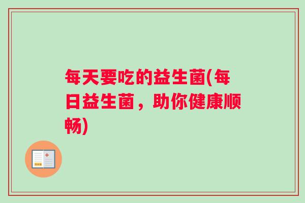 每天要吃的益生菌(每日益生菌，助你健康顺畅)