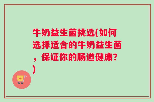 牛奶益生菌挑选(如何选择适合的牛奶益生菌，保证你的肠道健康？)