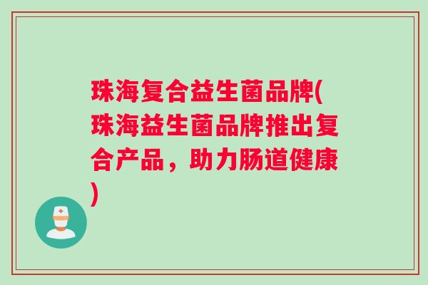 珠海复合益生菌品牌(珠海益生菌品牌推出复合产品，助力肠道健康)