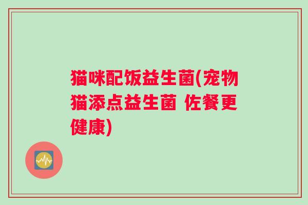 猫咪配饭益生菌(宠物猫添点益生菌 佐餐更健康)
