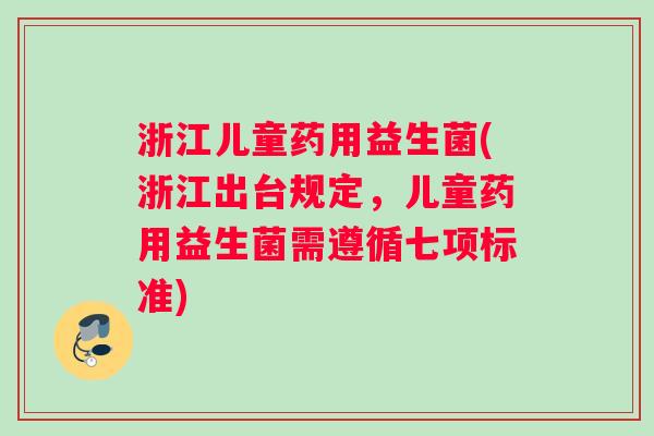 浙江儿童药用益生菌(浙江出台规定，儿童药用益生菌需遵循七项标准)