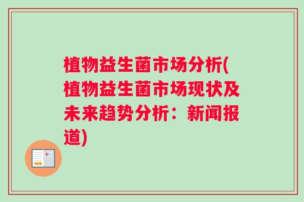 植物益生菌市场分析(植物益生菌市场现状及未来趋势分析：新闻报道)