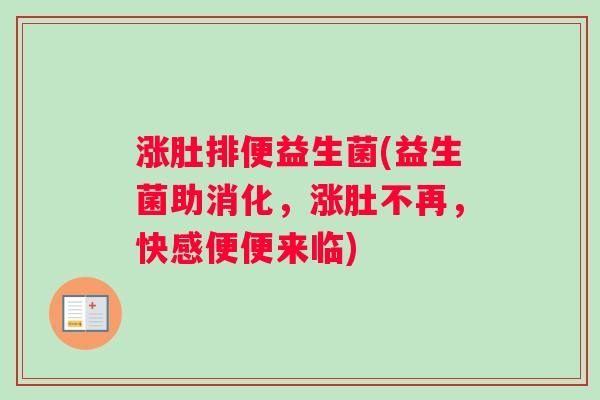涨肚排便益生菌(益生菌助消化，涨肚不再，快感便便来临)