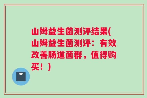 山姆益生菌测评结果(山姆益生菌测评：有效改善肠道菌群，值得购买！)