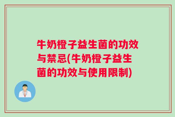 牛奶橙子益生菌的功效与禁忌(牛奶橙子益生菌的功效与使用限制)