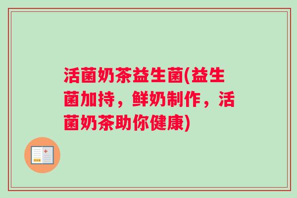 活菌奶茶益生菌(益生菌加持，鲜奶制作，活菌奶茶助你健康)