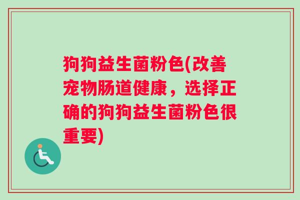 狗狗益生菌粉色(改善宠物肠道健康，选择正确的狗狗益生菌粉色很重要)