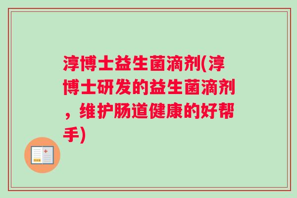 淳博士益生菌滴剂(淳博士研发的益生菌滴剂，维护肠道健康的好帮手)